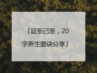 夏至已至，20字养生要诀分享