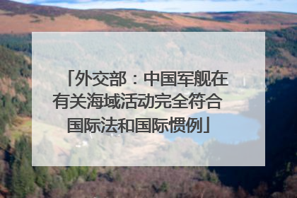 外交部：中国军舰在有关海域活动完全符合国际法和国际惯例