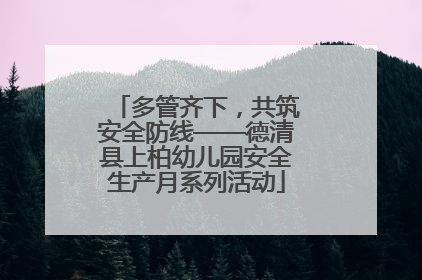 多管齐下，共筑安全防线——德清县上柏幼儿园安全生产月系列活动