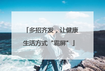 多招齐发，让健康生活方式“霸屏”