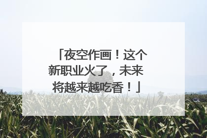 夜空作画！这个新职业火了，未来将越来越吃香！