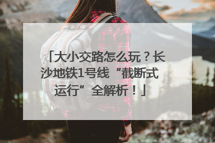 大小交路怎么玩？长沙地铁1号线“截断式运行”全解析！