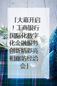大幕开启！工商银行国际化数字化金融服务创新精彩亮相廊坊经洽会
