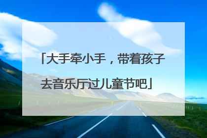 大手牵小手，带着孩子去音乐厅过儿童节吧