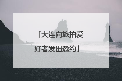 大连向旅拍爱好者发出邀约
