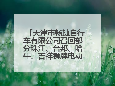 天津市畅捷自行车有限公司召回部分珠江、台邦、哈牛、吉祥狮牌电动自行车