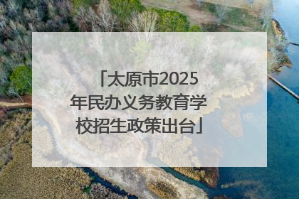 太原市2025年民办义务教育学校招生政策出台