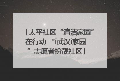 太平社区“清洁家园”在行动 “i武汉i家园”志愿者扮靓社区