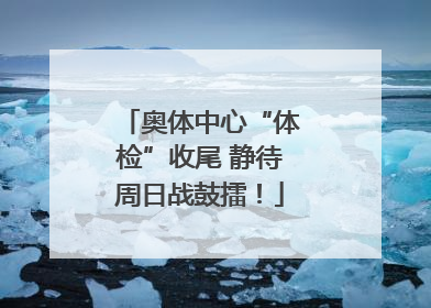 奥体中心“体检”收尾 静待周日战鼓擂！