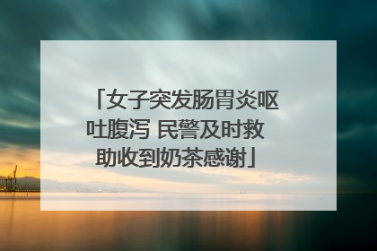 女子突发肠胃炎呕吐腹泻 民警及时救助收到奶茶感谢