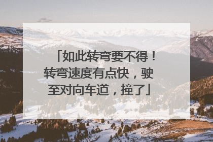 如此转弯要不得！转弯速度有点快，驶至对向车道，撞了