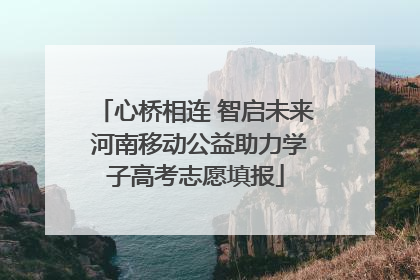 心桥相连 智启未来 河南移动公益助力学子高考志愿填报