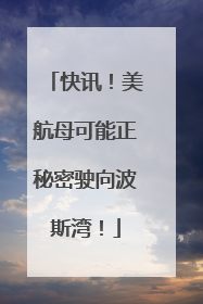 快讯！美航母可能正秘密驶向波斯湾！