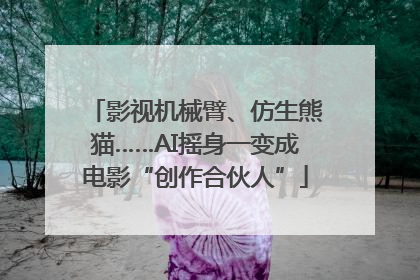 影视机械臂、仿生熊猫……AI摇身一变成电影“创作合伙人”