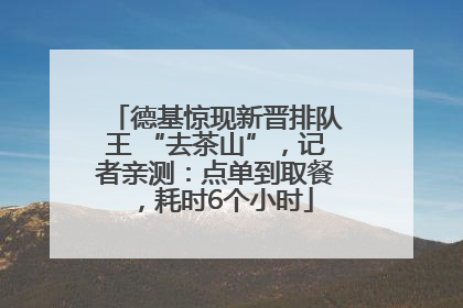 德基惊现新晋排队王 “去茶山”，记者亲测：点单到取餐，耗时6个小时