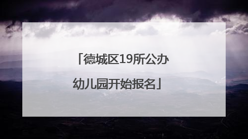 德城区19所公办幼儿园开始报名