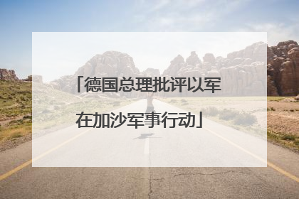 德国总理批评以军在加沙军事行动