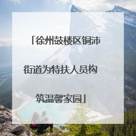 徐州鼓楼区铜沛街道为特扶人员构筑温馨家园