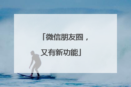 微信朋友圈，又有新功能