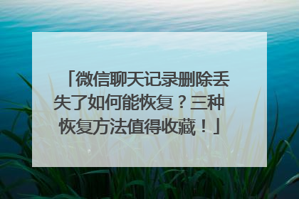 微信聊天记录删除丢失了如何能恢复？三种恢复方法值得收藏！