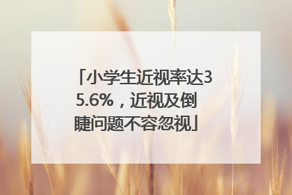 小学生近视率达35.6%，近视及倒睫问题不容忽视