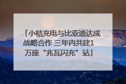 小桔充电与比亚迪达成战略合作 三年内共建1万座“兆瓦闪充”站