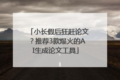 小长假后狂赶论文？推荐3款爆火的AI生成论文工具