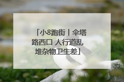 小8跑街丨伞塔路西口 人行道乱堆杂物卫生差