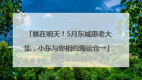 就在明天！5月东城惠老大集，小东与您相约海运仓→