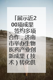 展示近200项成果、签约多项合作，济南市举办生物医药产业创新成果（技术）转化供需对接会