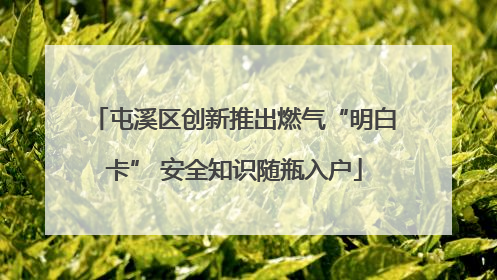 屯溪区创新推出燃气“明白卡” 安全知识随瓶入户
