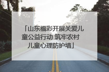 山东福彩开展关爱儿童公益行动 筑牢农村儿童心理防护墙