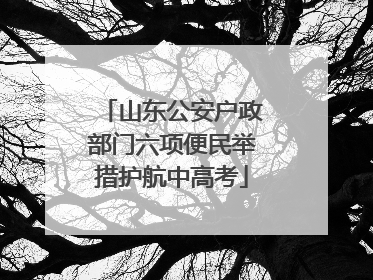 山东公安户政部门六项便民举措护航中高考