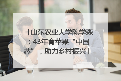 山东农业大学陈学森：43年育苹果“中国芯”，助力乡村振兴