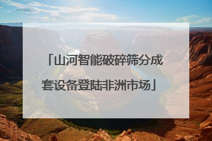 山河智能破碎筛分成套设备登陆非洲市场