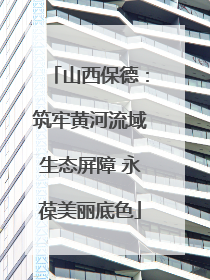 山西保德：筑牢黄河流域生态屏障 永葆美丽底色