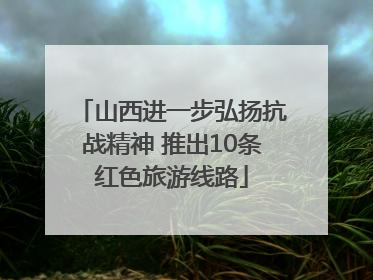 山西进一步弘扬抗战精神 推出10条红色旅游线路
