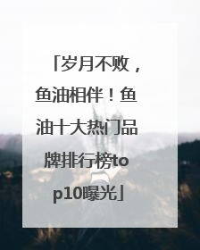 岁月不败，鱼油相伴！鱼油十大热门品牌排行榜top10曝光