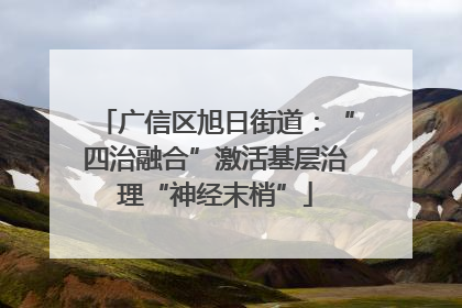 广信区旭日街道：“四治融合”激活基层治理“神经末梢”