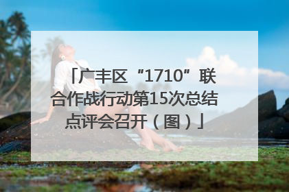 广丰区“1710”联合作战行动第15次总结点评会召开（图）