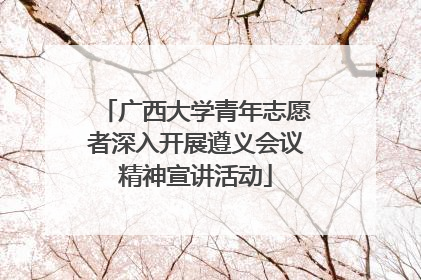广西大学青年志愿者深入开展遵义会议精神宣讲活动