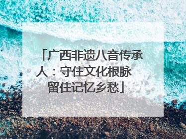广西非遗八音传承人：守住文化根脉 留住记忆乡愁