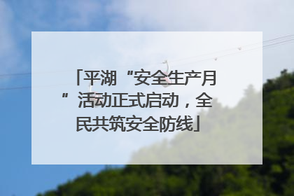 平湖“安全生产月”活动正式启动，全民共筑安全防线