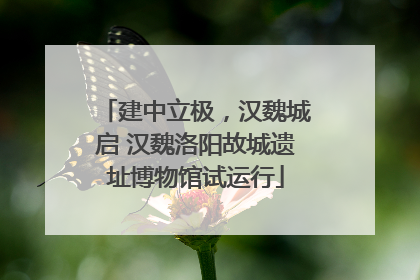 建中立极，汉魏城启 汉魏洛阳故城遗址博物馆试运行