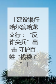 建设银行哈尔滨哈龙支行：“反诈尖兵”出击 守护百姓“钱袋子”