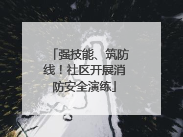 强技能、筑防线！社区开展消防安全演练
