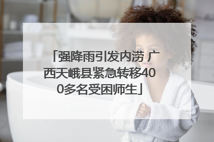 强降雨引发内涝 广西天峨县紧急转移400多名受困师生