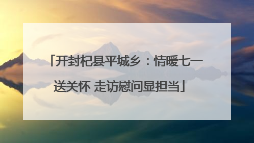 开封杞县平城乡：情暖七一送关怀 走访慰问显担当