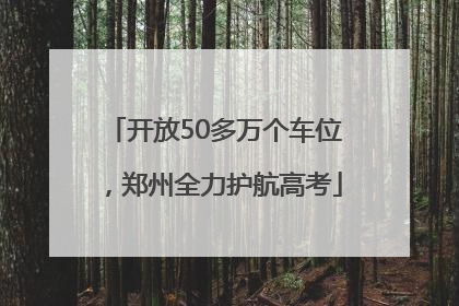 开放50多万个车位，郑州全力护航高考