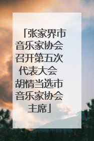 张家界市音乐家协会召开第五次代表大会 胡情当选市音乐家协会主席